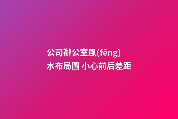 公司辦公室風(fēng)水布局圖 小心前后差距